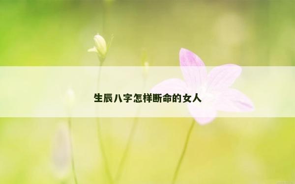 生辰八字怎樣斷命的女人