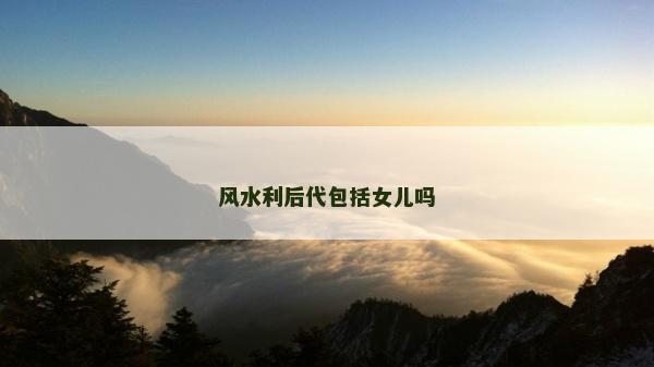 風水利后代包括女兒嗎