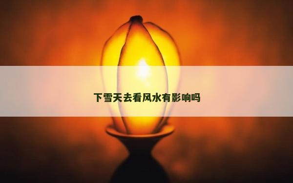 下雪天去看風水有影響嗎
