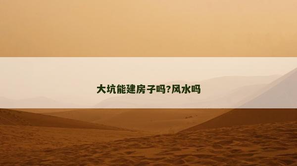 大坑能建房子嗎?風水嗎
