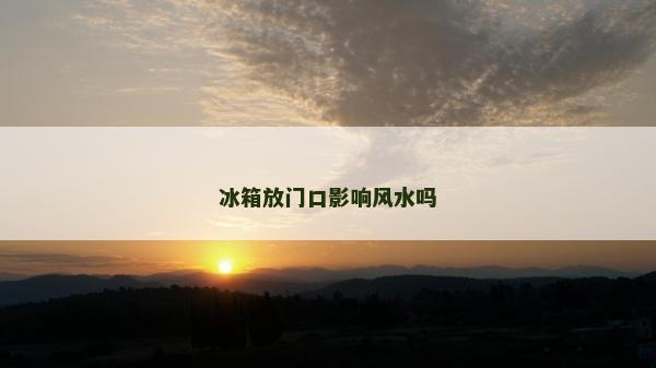 冰箱放門口影響風(fēng)水嗎