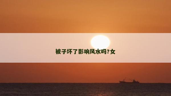 被子壞了影響風(fēng)水嗎?女 被子壞了影響風(fēng)水嗎?女