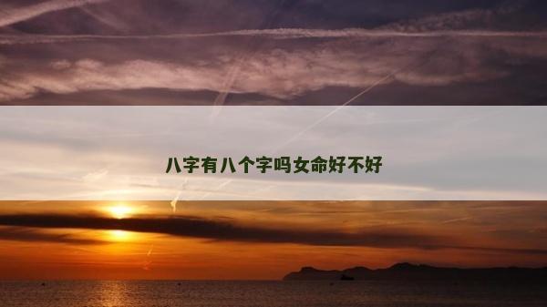 八字有八個(gè)字嗎女命好不好
