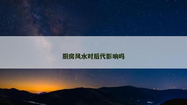廚房風水對后代影響嗎