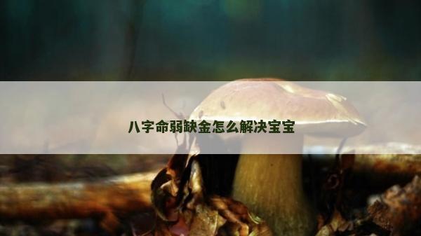 八字命弱缺金怎么解決寶寶