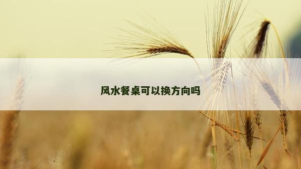 風(fēng)水餐桌可以換方向嗎