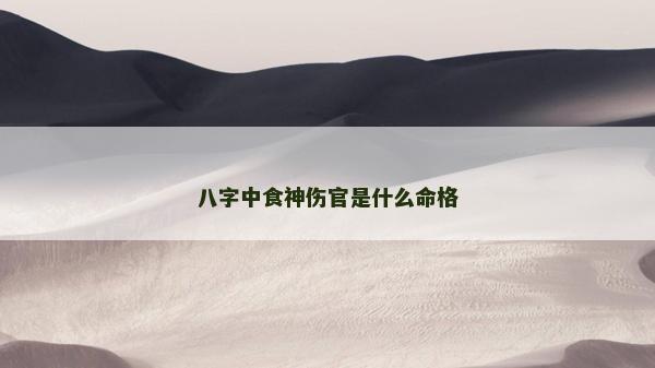 八字中食神傷官是什么命格 八字中食神傷官是什么命格