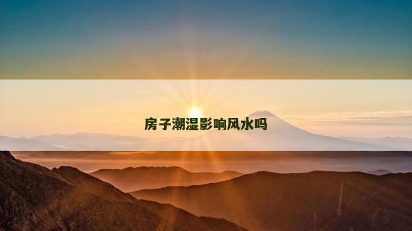 房子潮濕影響風水嗎