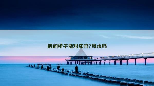 房間椅子能對床嗎?風水嗎