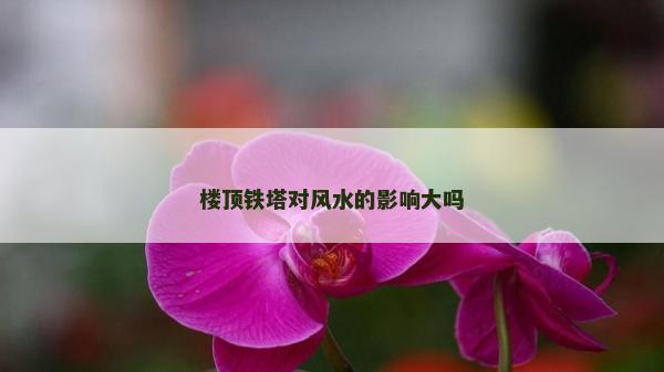 樓頂鐵塔對風水的影響大嗎
