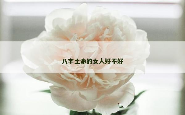 八字土命的女人好不好