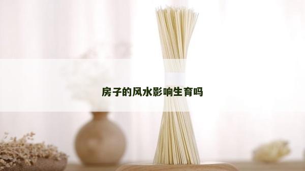 房子的風水影響生育嗎