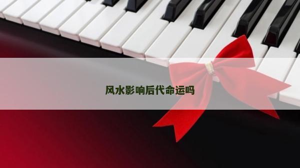 風水影響后代命運嗎