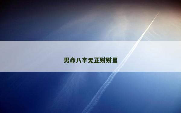 男命八字無正財財星 男命八字無正財財星