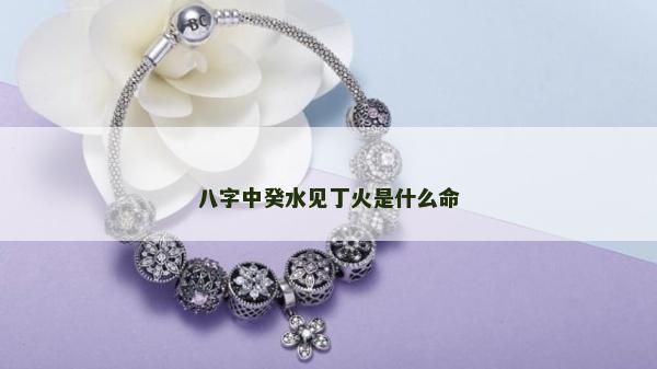 八字中癸水見丁火是什么命
