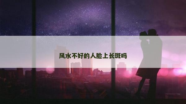 風水不好的人臉上長斑嗎