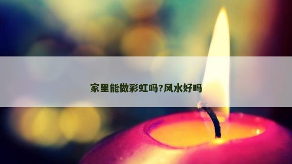 家里能做彩虹嗎?風水好嗎
