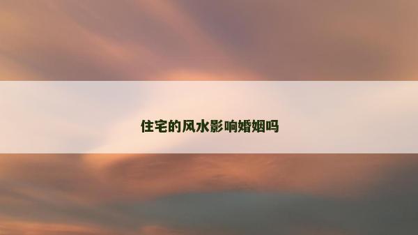 住宅的風(fēng)水影響婚姻嗎