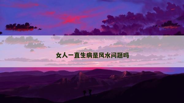 女人一直生病是風(fēng)水問題嗎