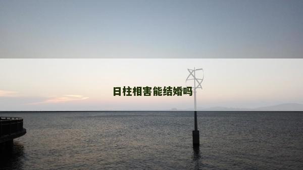 日柱相害能結婚嗎
