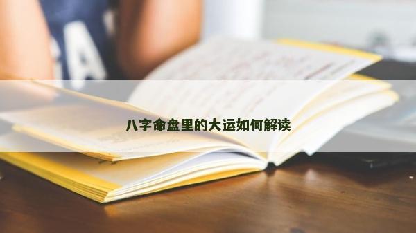 八字命盤里的大運如何解讀
