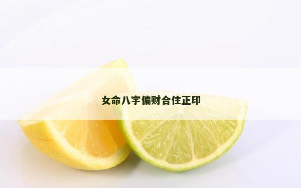 女命八字偏財(cái)合住正印