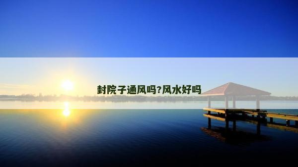 封院子通風嗎?風水好嗎
