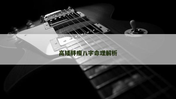 高矮胖瘦八字命理解析
