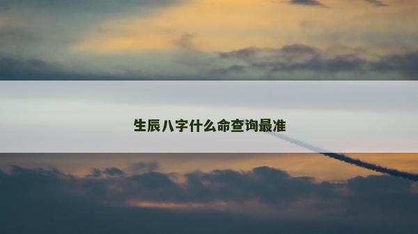 生辰八字什么命查詢最準(zhǔn)
