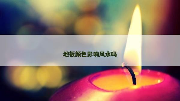 地板顏色影響風(fēng)水嗎 地板顏色影響風(fēng)水嗎