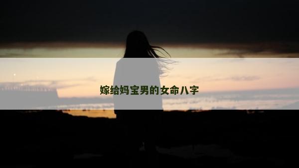 嫁給媽寶男的女命八字