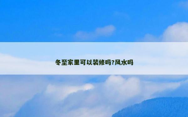 冬至家里可以裝修嗎?風水嗎 冬至家里可以裝修嗎?風水嗎