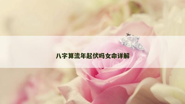 八字算流年起伏嗎女命詳解