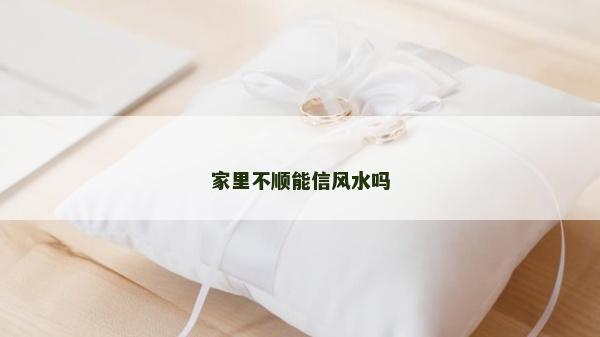 家里不順能信風水嗎 家里不順能信風水嗎