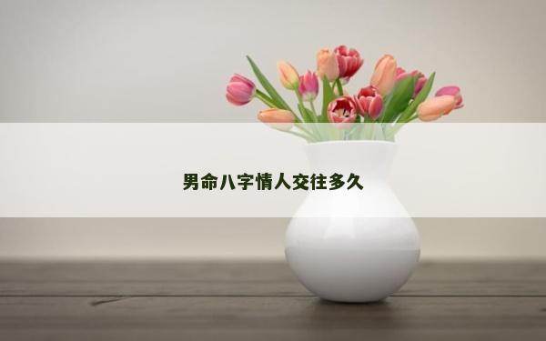 男命八字情人交往多久