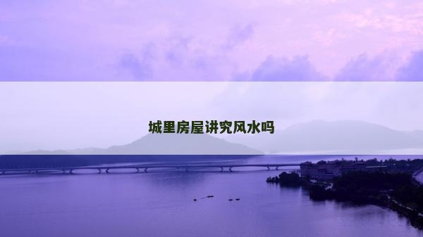 城里房屋講究風水嗎