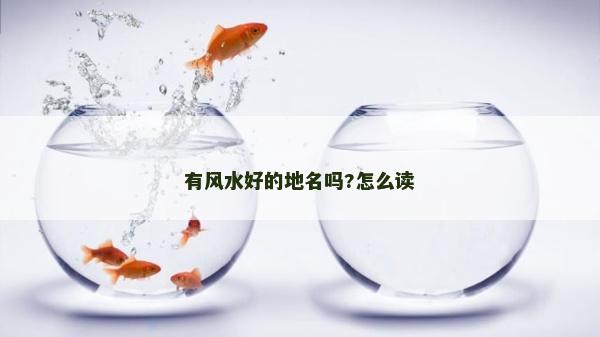 有風水好的地名嗎?怎么讀 有風水好的地名嗎?怎么讀