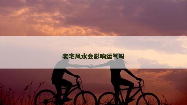 老宅風水會影響運氣嗎