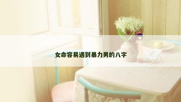 女命容易遇到暴力男的八字