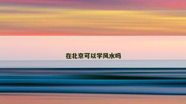 在北京可以學(xué)風(fēng)水嗎