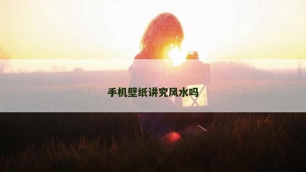 手機(jī)壁紙講究風(fēng)水嗎