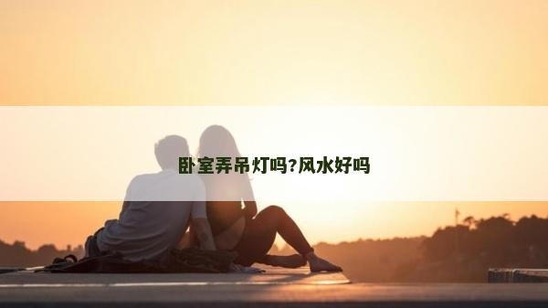 臥室弄吊燈嗎?風水好嗎
