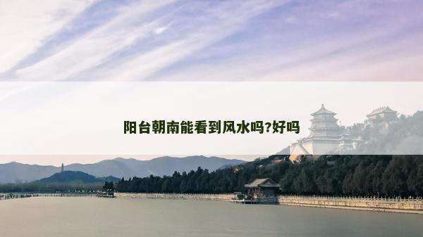 陽臺朝南能看到風水嗎?好嗎