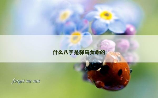 什么八字是驛馬女命的 什么八字是驛馬女命的