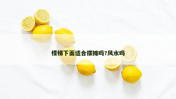 樓梯下面適合擺攤嗎?風水嗎