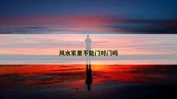 風水家里不能門對門嗎 風水家里不能門對門嗎