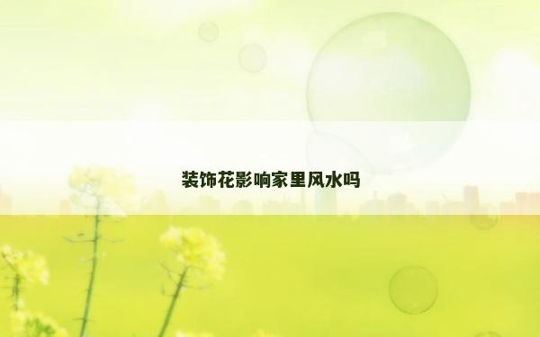 裝飾花影響家里風水嗎