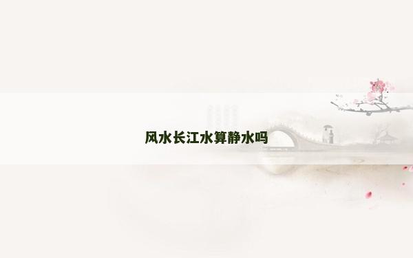 風(fēng)水長江水算靜水嗎