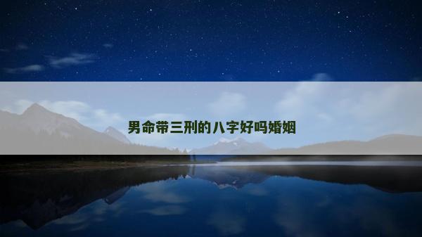 男命帶三刑的八字好嗎婚姻