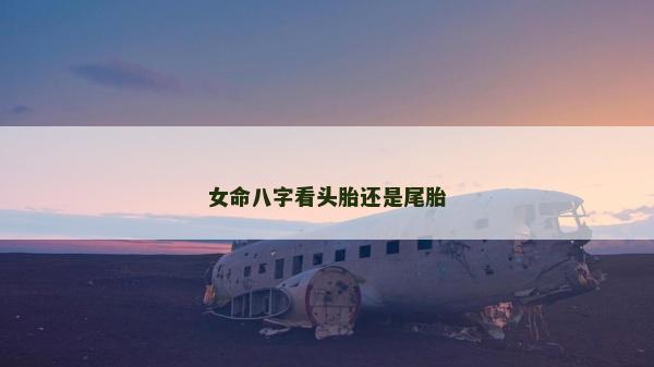 女命八字看頭胎還是尾胎